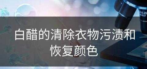 白醋的清除衣物污渍和恢复颜色